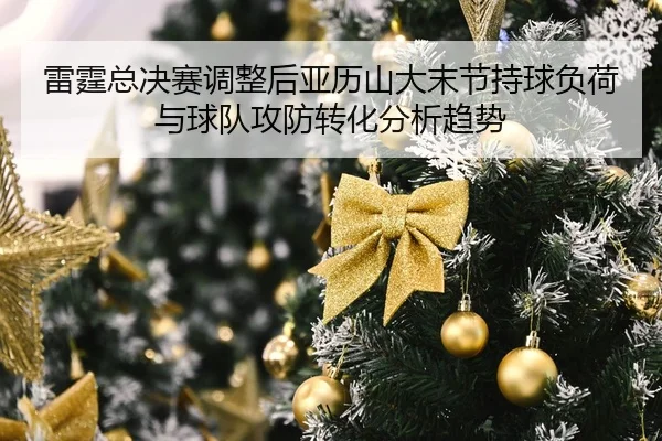 雷霆总决赛调整后亚历山大末节持球负荷与球队攻防转化分析趋势