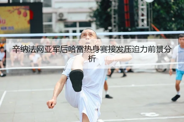 辛纳法网亚军后哈雷热身赛接发压迫力前景分析
